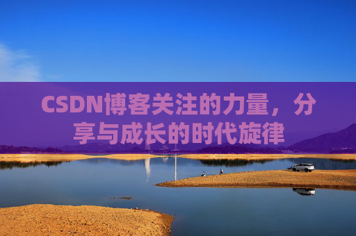 CSDN博客关注的力量，分享与成长的时代旋律
