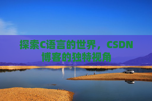 探索C语言的世界，CSDN博客的独特视角